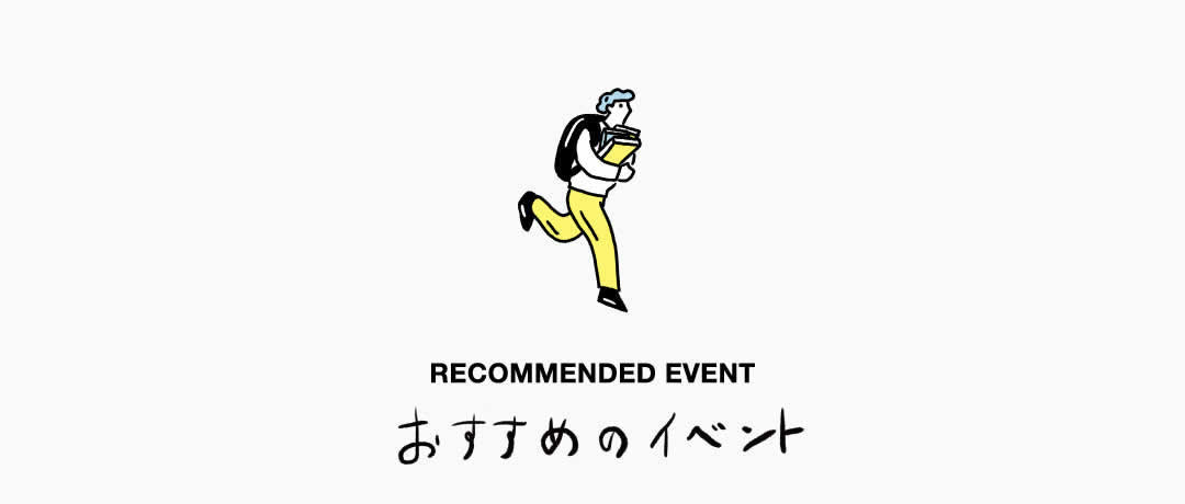 RECOMMENDED EVENT おすすめのイベント