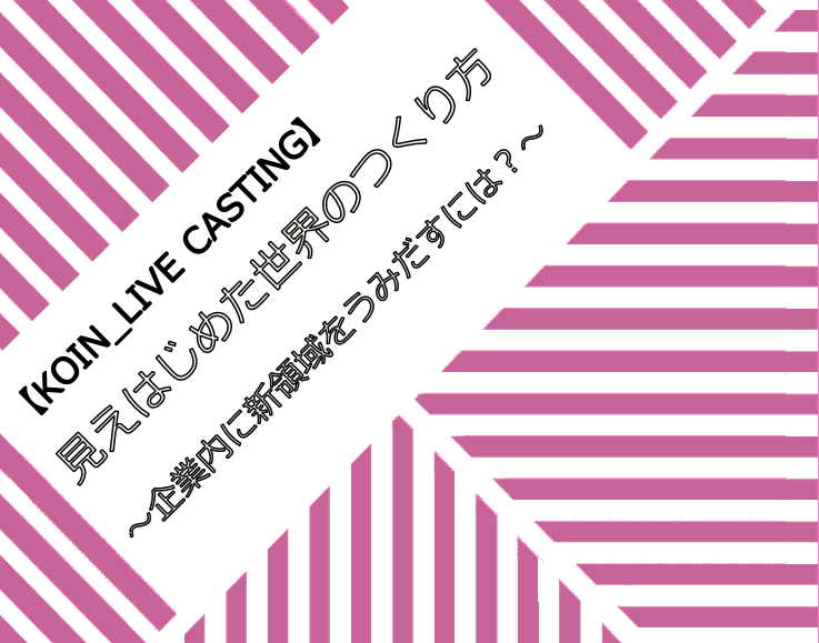 【LIVE配信】見えはじめた世界のつくり方 ~ 企業内に新領域をうみだすには?~