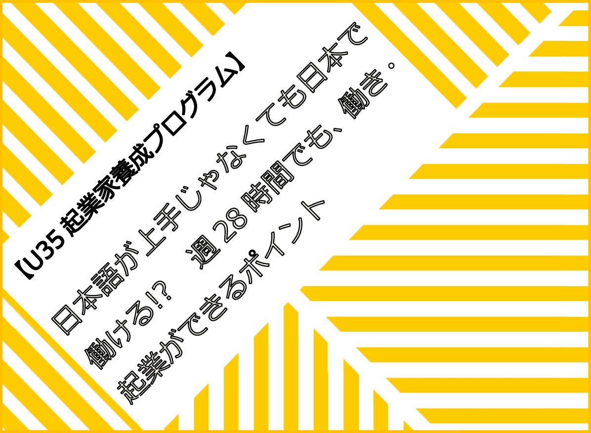 【U35起業家育成プログラム】日本語が上手じゃなくても日本で働ける!?　週28時間でも、働き・起業ができるポイント