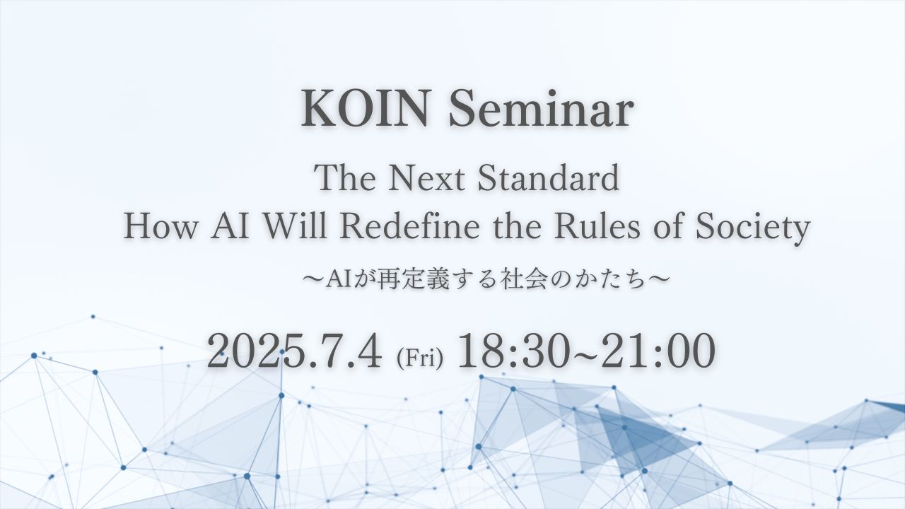 KOIN Seminar　The Next Standard How AI Will Redefine the Rules of Society ～AIが再定義する社会のかたち～
