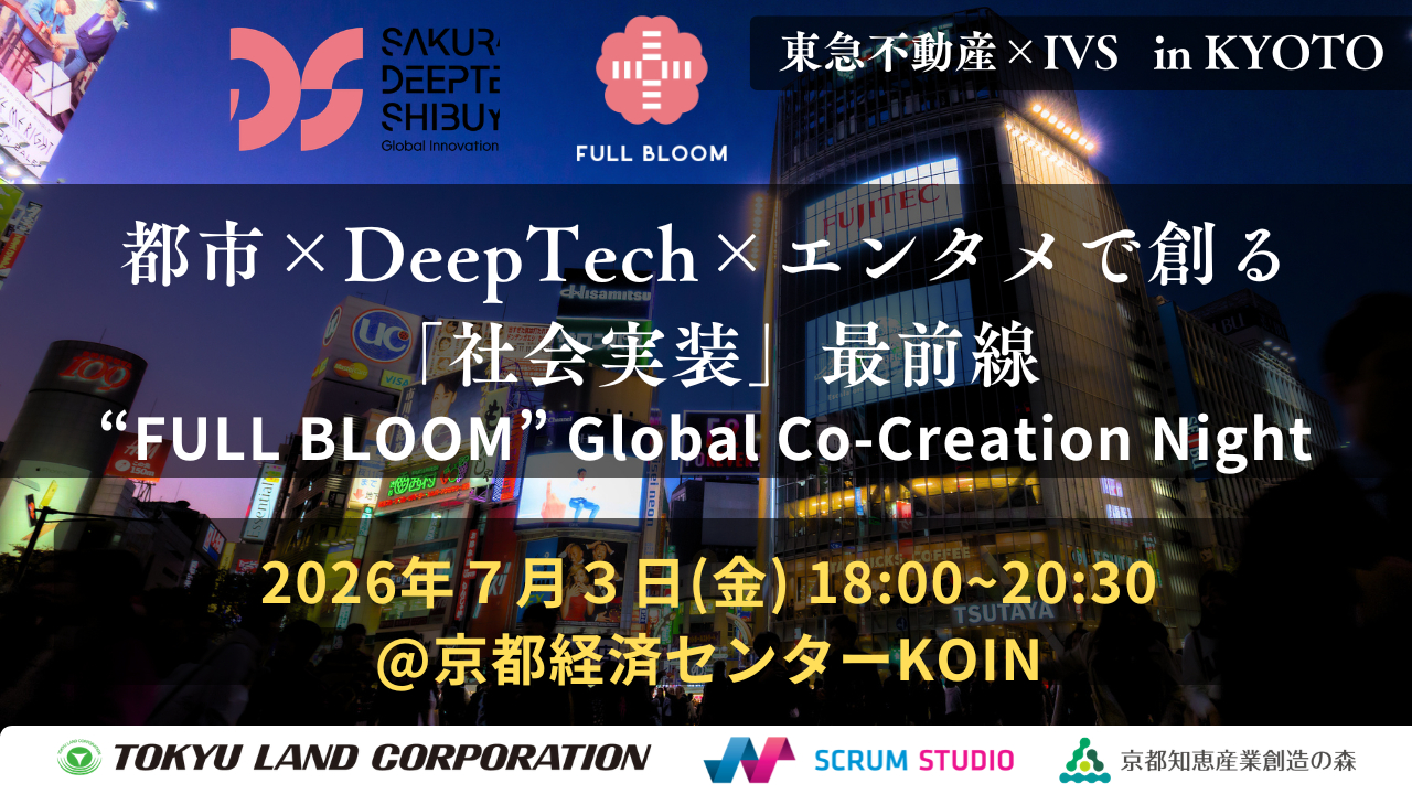 東急不動産×IVS in 京都！ 都市×DeepTech×エンタメで創る「社会実装」最前線　– “FULL BLOOM” Global Co Creation Night